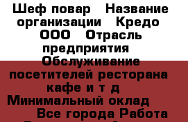 Шеф-повар › Название организации ­ Кредо, ООО › Отрасль предприятия ­ Обслуживание посетителей ресторана, кафе и т.д. › Минимальный оклад ­ 50 000 - Все города Работа » Вакансии   . Адыгея респ.,Адыгейск г.